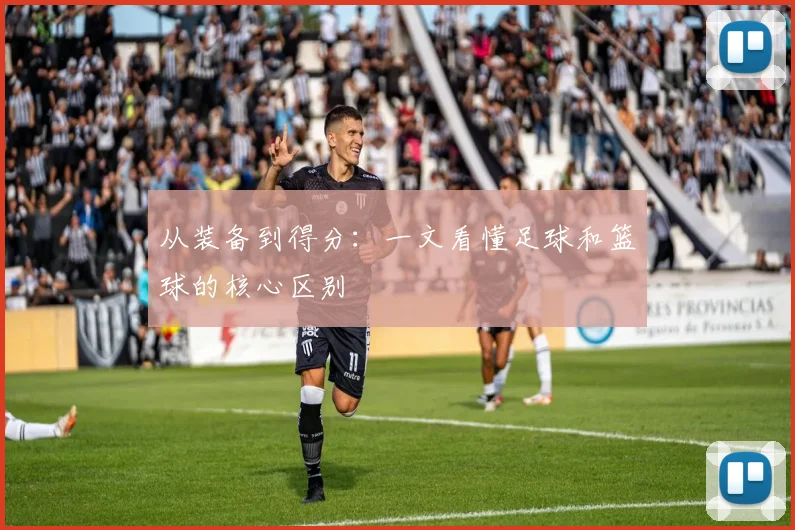 从装备到得分:一文看懂足球和篮球的核心区别