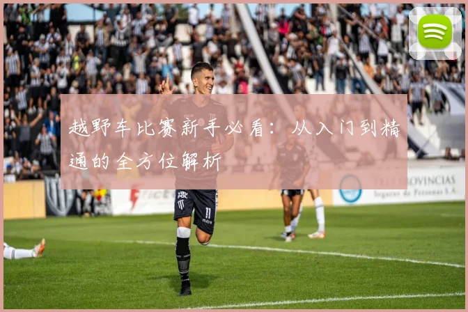 越野车比赛新手必看：从入门到精通的全方位解析