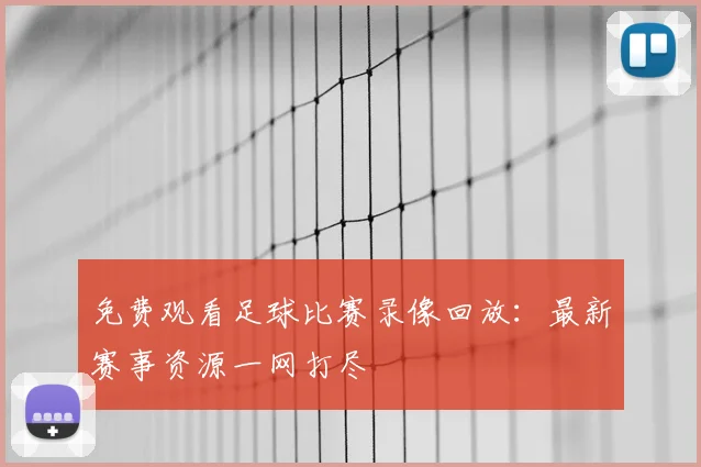 免费观看足球比赛录像回放：最新赛事资源一网打尽