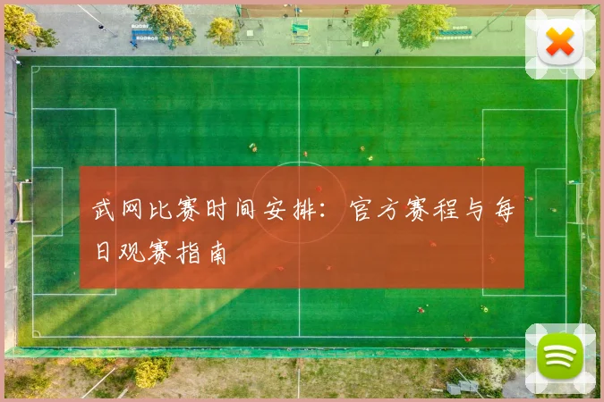 武网比赛时间安排：官方赛程与每日观赛指南