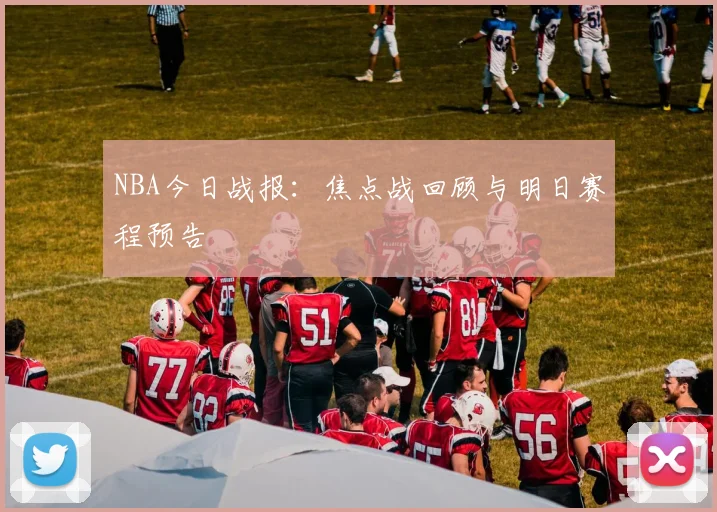 NBA今日战报：焦点战回顾与明日赛程预告