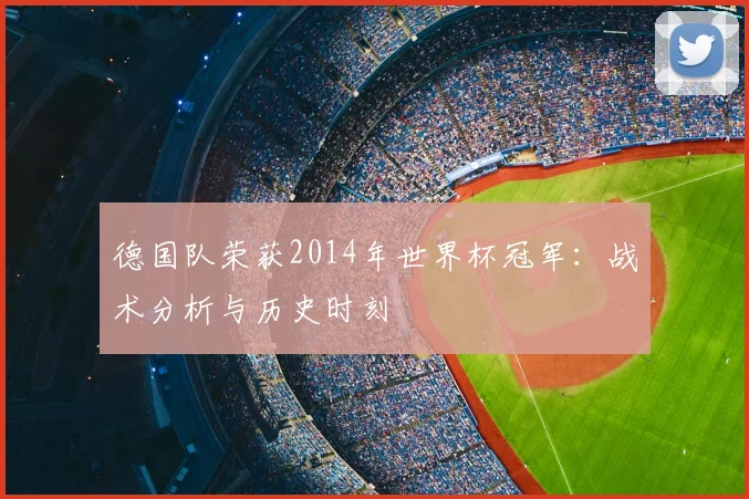 德国队荣获2014年世界杯冠军：战术分析与历史时刻