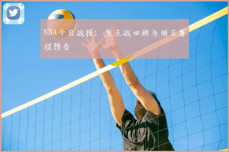 NBA今日战报：焦点战回顾与明日赛程预告