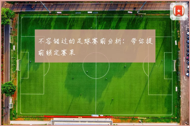 不容错过的足球赛前分析：带你提前锁定赛果