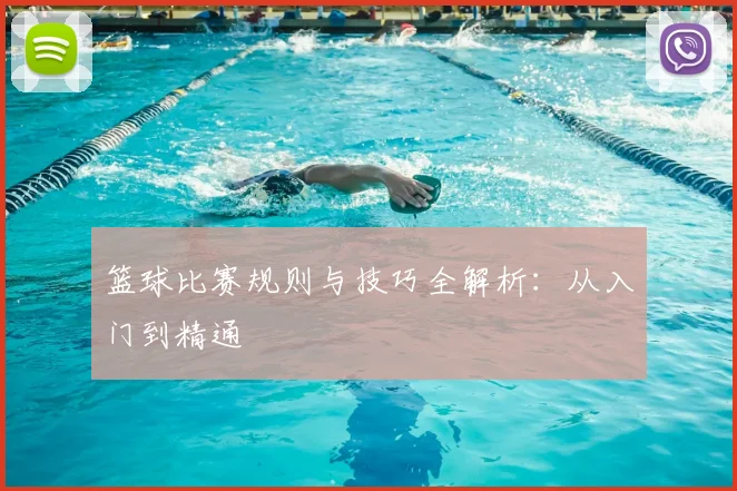 篮球比赛规则与技巧全解析：从入门到精通