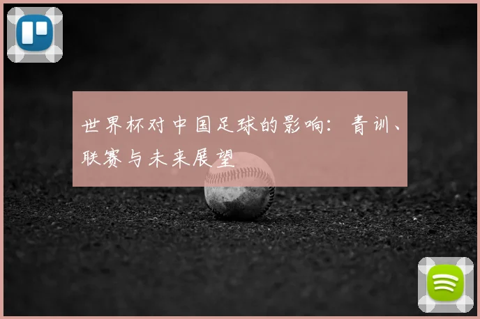 世界杯对中国足球的影响：青训、联赛与未来展望